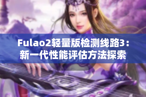 Fulao2轻量版检测线路3：新一代性能评估方法探索