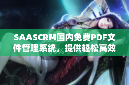 SAASCRM国内免费PDF文件管理系统，提供轻松高效的文档管理服务