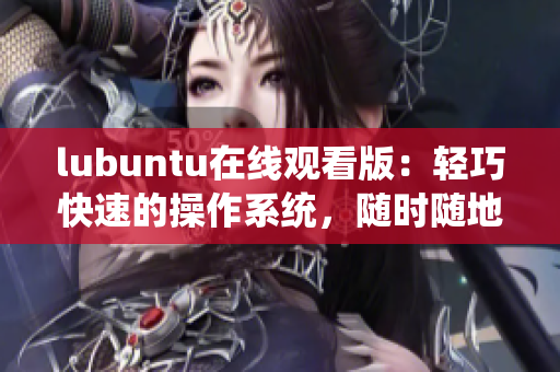 lubuntu在线观看版：轻巧快速的操作系统，随时随地畅享影视娱乐