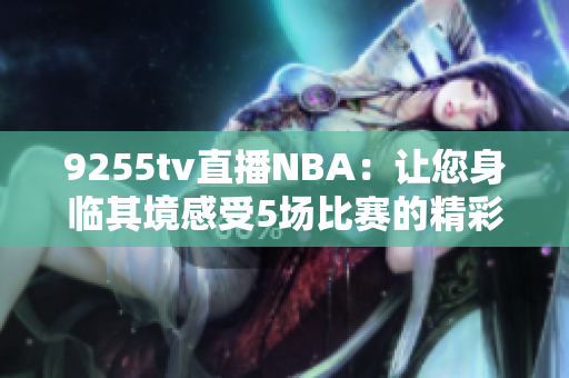 9255tv直播NBA：让您身临其境感受5场比赛的精彩瞬间