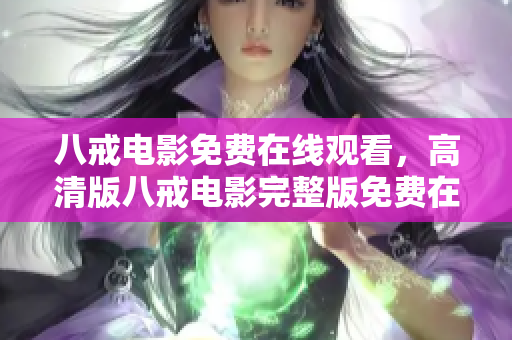 八戒电影免费在线观看，高清版八戒电影完整版免费在线观看