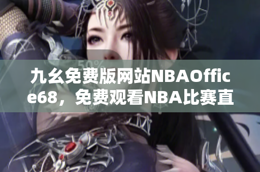 九幺免费版网站NBAOffice68，免费观看NBA比赛直播