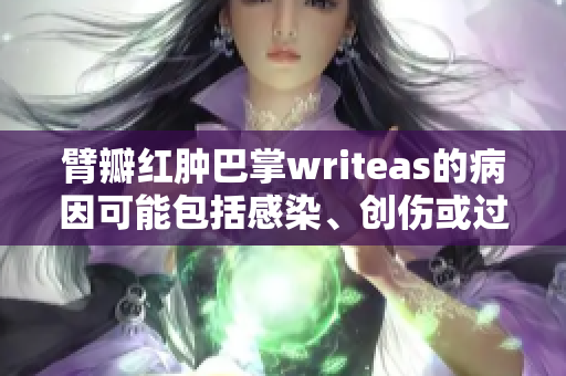 臂瓣红肿巴掌writeas的病因可能包括感染、创伤或过敏反应