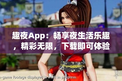 趣夜App：畅享夜生活乐趣，精彩无限，下载即可体验