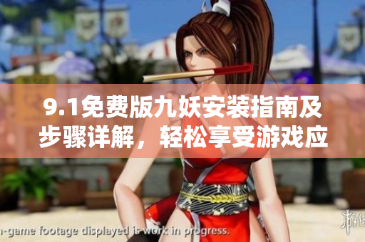 9.1免费版九妖安装指南及步骤详解，轻松享受游戏应用资源