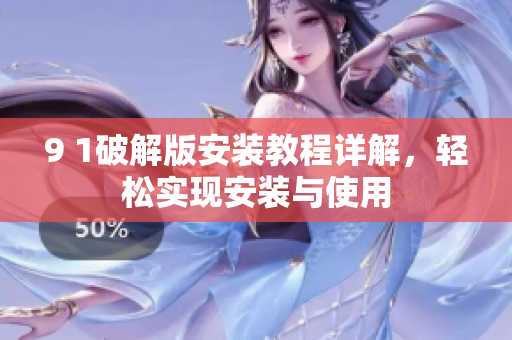 9 1破解版安装教程详解，轻松实现安装与使用