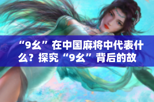 “9幺”在中国麻将中代表什么？探究“9幺”背后的故事