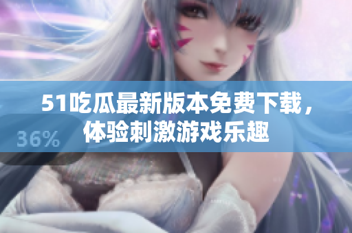 51吃瓜最新版本免费下载，体验刺激游戏乐趣