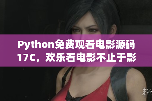 Python免费观看电影源码17C，欢乐看电影不止于影院