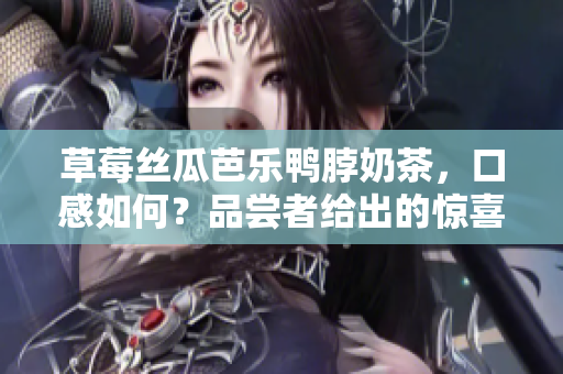 草莓丝瓜芭乐鸭脖奶茶，口感如何？品尝者给出的惊喜评价！