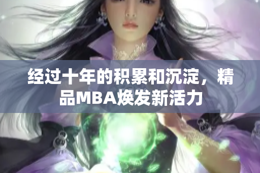经过十年的积累和沉淀，精品MBA焕发新活力
