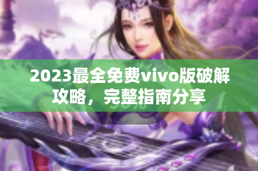 2023最全免费vivo版破解攻略，完整指南分享