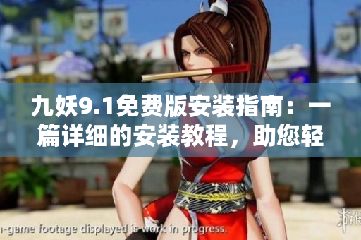 九妖9.1免费版安装指南：一篇详细的安装教程，助您轻松上手