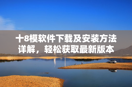 十8模软件下载及安装方法详解，轻松获取最新版本