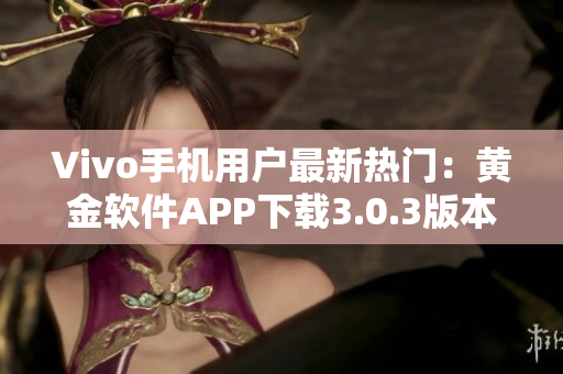 Vivo手机用户最新热门：黄金软件APP下载3.0.3版本上线!