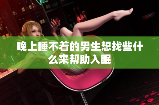 晚上睡不着的男生想找些什么来帮助入眠
