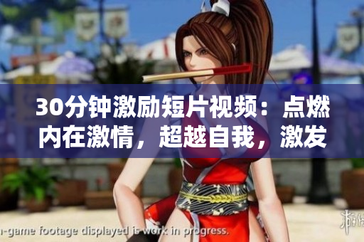 30分钟激励短片视频：点燃内在激情，超越自我，激发无限潜能