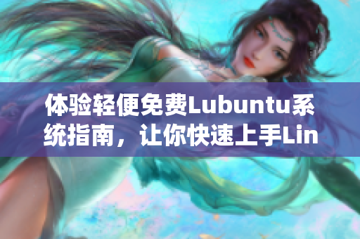 体验轻便免费Lubuntu系统指南，让你快速上手Linux操作系统