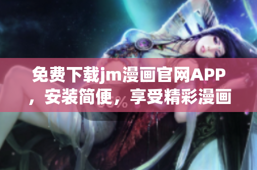 免费下载jm漫画官网APP，安装简便，享受精彩漫画阅读体验