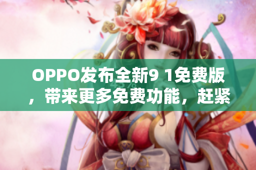 OPPO发布全新9 1免费版，带来更多免费功能，赶紧来体验吧
