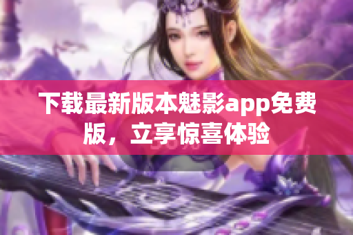下载最新版本魅影app免费版，立享惊喜体验