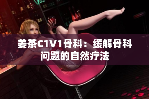 姜茶C1V1骨科：缓解骨科问题的自然疗法