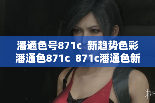 潘通色号871c  新趋势色彩潘通色871c  871c潘通色新潮应用