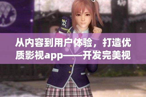 从内容到用户体验，打造优质影视app——开发完美视听平台