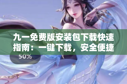 九一免费版安装包下载快速指南：一键下载，安全便捷