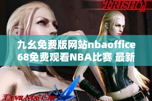 九幺免费版网站nbaoffice68免费观看NBA比赛 最新免费观看NBA直播的神器