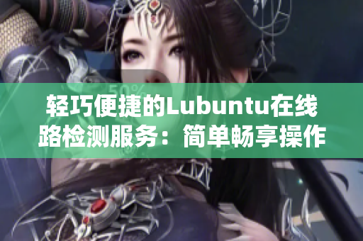轻巧便捷的Lubuntu在线路检测服务：简单畅享操作系统体验
