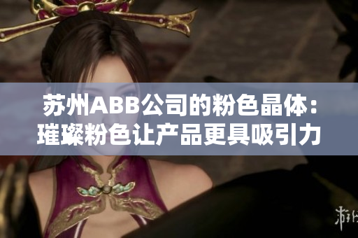 苏州ABB公司的粉色晶体：璀璨粉色让产品更具吸引力