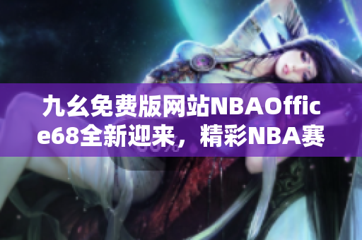 九幺免费版网站NBAOffice68全新迎来，精彩NBA赛事无限畅享