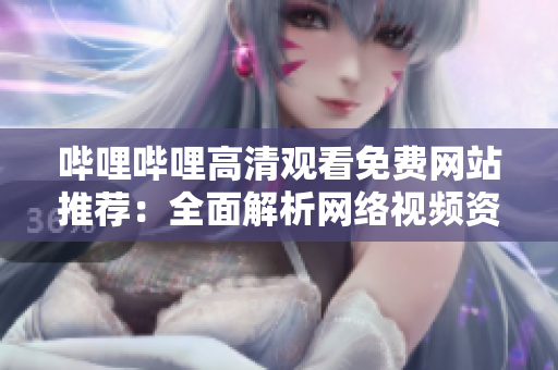 哔哩哔哩高清观看免费网站推荐：全面解析网络视频资源分享