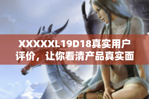 XXXXXL19D18真实用户评价，让你看清产品真实面貌