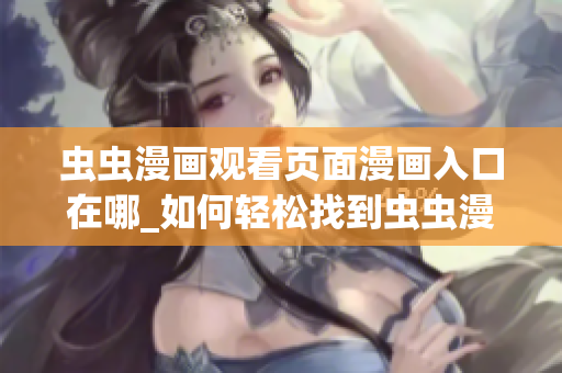 虫虫漫画观看页面漫画入口在哪_如何轻松找到虫虫漫画观看页面的入口