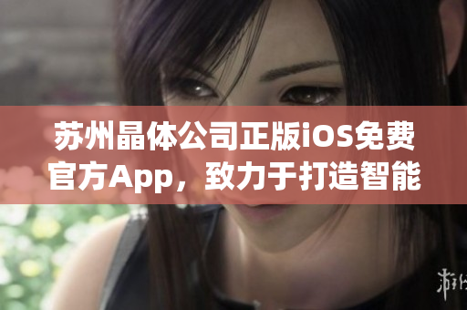 苏州晶体公司正版iOS免费官方App，致力于打造智能科技体验