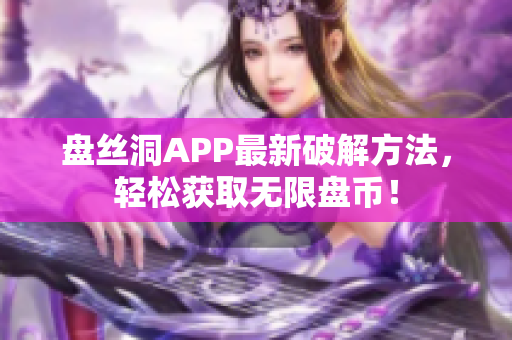 盘丝洞APP最新破解方法，轻松获取无限盘币！