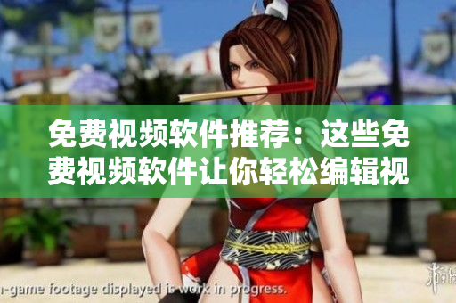 免费视频软件推荐：这些免费视频软件让你轻松编辑视频