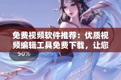 免费视频软件推荐：优质视频编辑工具免费下载，让您轻松制作出色视频