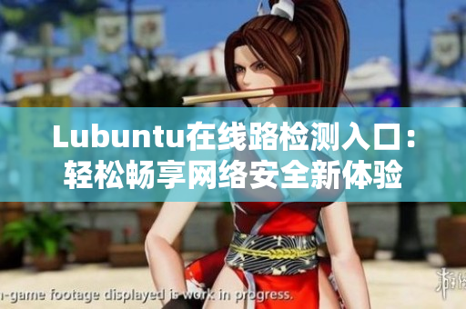 Lubuntu在线路检测入口：轻松畅享网络安全新体验