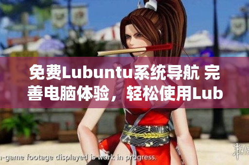 免费Lubuntu系统导航 完善电脑体验，轻松使用Lubuntu进行高效工作