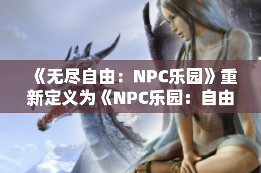《无尽自由：NPC乐园》重新定义为《NPC乐园：自由世界汉化版—随心所欲的游戏乐园大作》