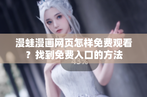 漫蛙漫画网页怎样免费观看？找到免费入口的方法
