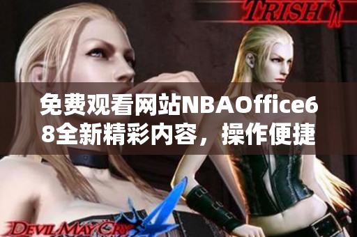 免费观看网站NBAOffice68全新精彩内容，操作便捷体验更佳