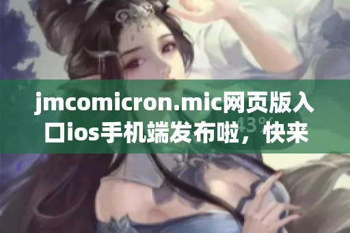 jmcomicron.mic网页版入口ios手机端发布啦，快来体验最新版本的精彩漫画内容吧！