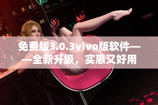 免费版3.0.3vivo版软件——全新升级，实惠又好用