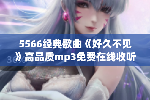 5566经典歌曲《好久不见》高品质mp3免费在线收听及下载