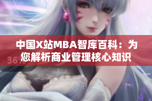 中国X站MBA智库百科：为您解析商业管理核心知识