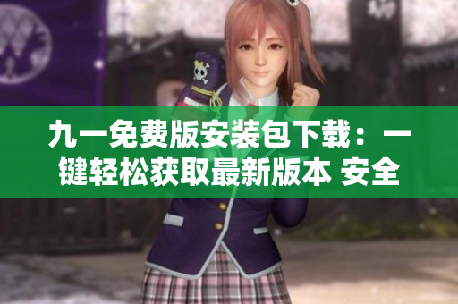 九一免费版安装包下载：一键轻松获取最新版本 安全快速安装，畅享精彩游戏体验